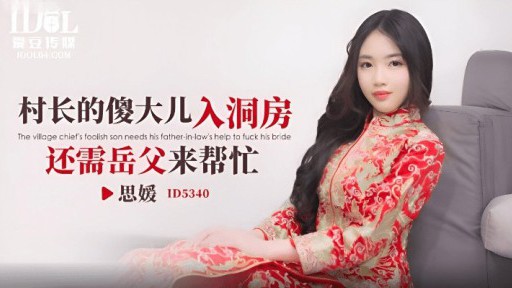 ID-5340 村長の愚かな息子が花嫁の部屋に入るとき、義父の助けが必要です